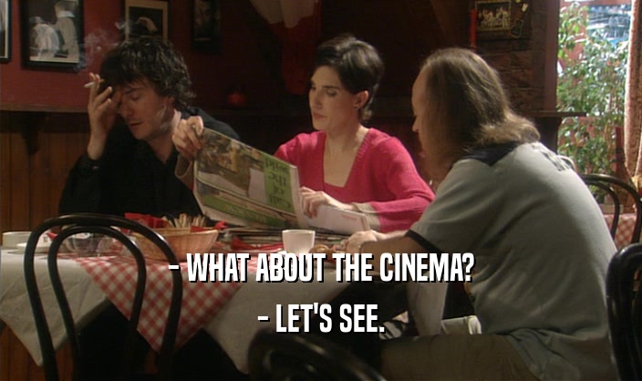 - WHAT ABOUT THE CINEMA? - LET'S SEE. 