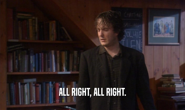 ALL RIGHT, ALL RIGHT.  