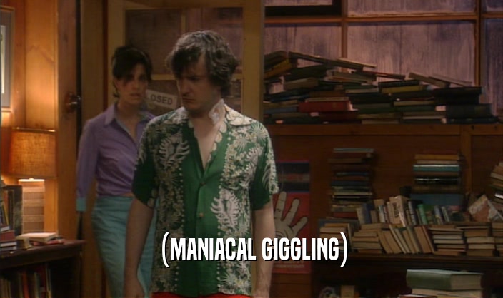 (MANIACAL GIGGLING)  