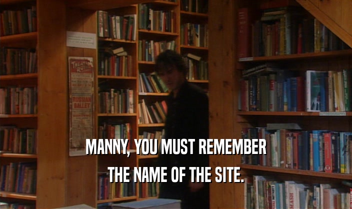 MANNY, YOU MUST REMEMBER THE NAME OF THE SITE. 