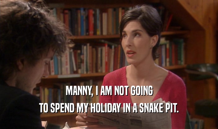 MANNY, I AM NOT GOING TO SPEND MY HOLIDAY IN A SNAKE PIT. 