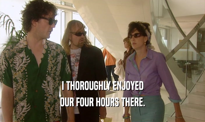 I THOROUGHLY ENJOYED OUR FOUR HOURS THERE. 