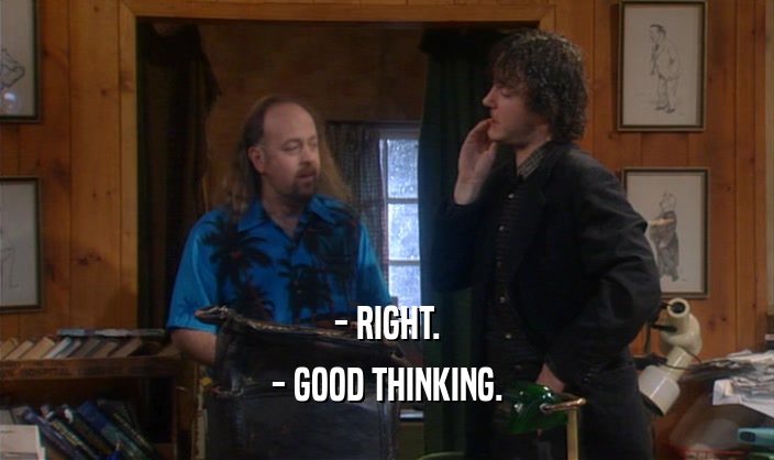 - RIGHT. - GOOD THINKING. 
