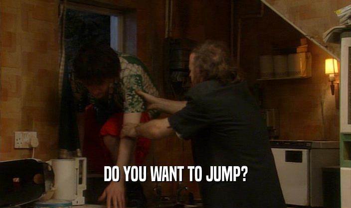 DO YOU WANT TO JUMP?  