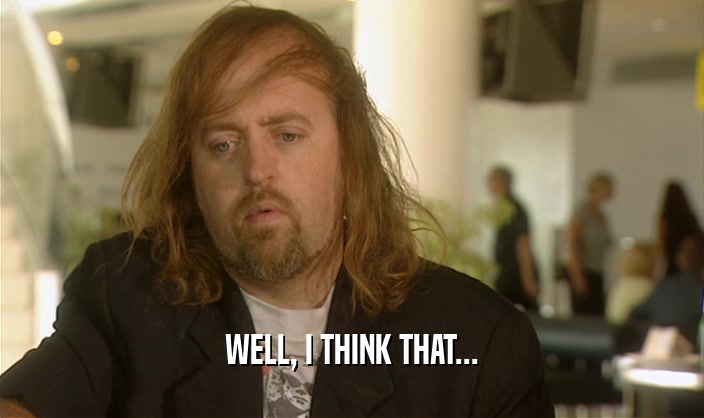WELL, I THINK THAT...  