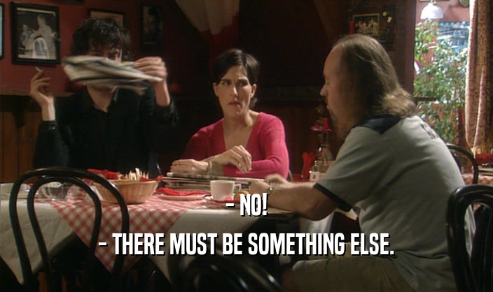 - NO! - THERE MUST BE SOMETHING ELSE. 