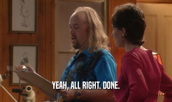 YEAH, ALL RIGHT. DONE.  