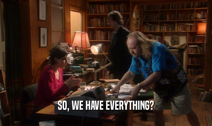 SO, WE HAVE EVERYTHING?  