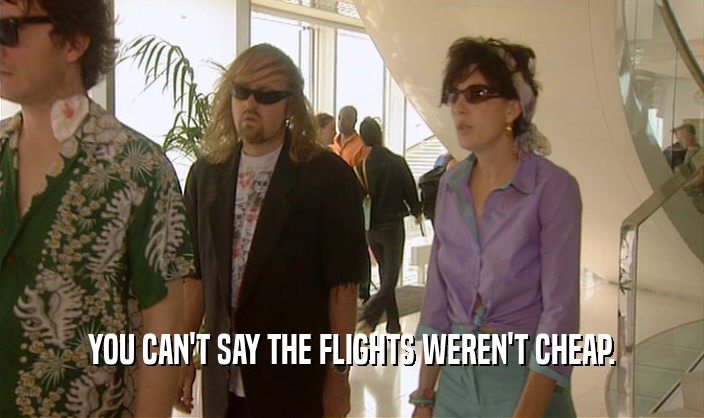 YOU CAN'T SAY THE FLIGHTS WEREN'T CHEAP.  