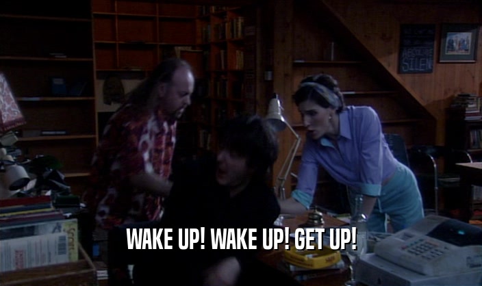 WAKE UP! WAKE UP! GET UP!  