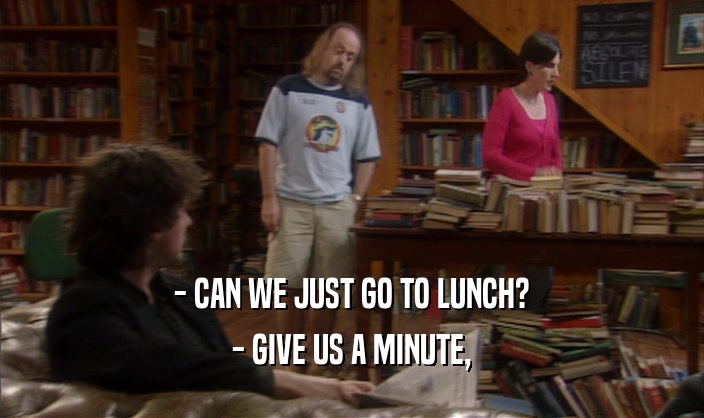- CAN WE JUST GO TO LUNCH? - GIVE US A MINUTE, 