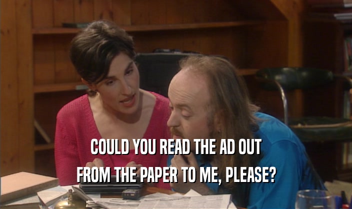COULD YOU READ THE AD OUT
 FROM THE PAPER TO ME, PLEASE?
 