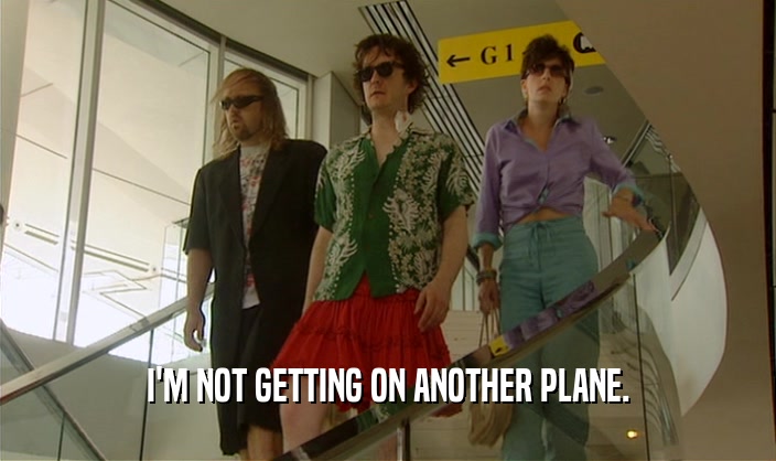 I'M NOT GETTING ON ANOTHER PLANE.  