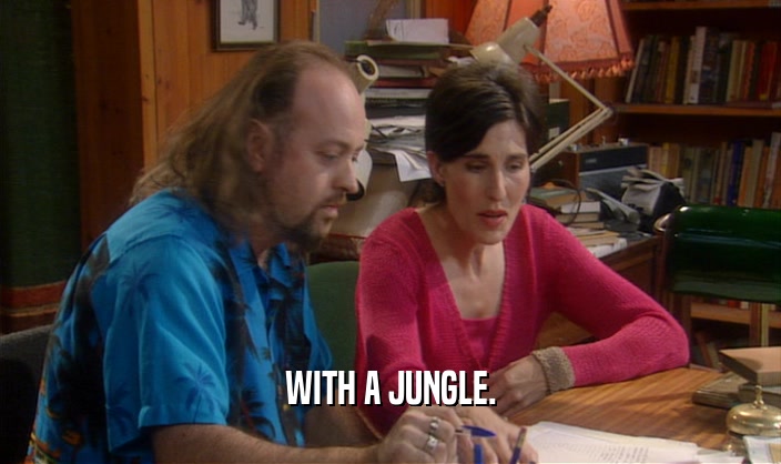 WITH A JUNGLE.
  