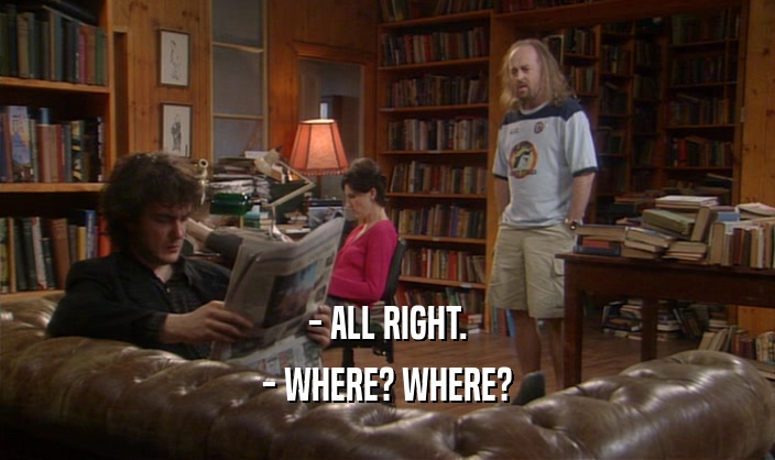 - ALL RIGHT.
 - WHERE? WHERE?
 