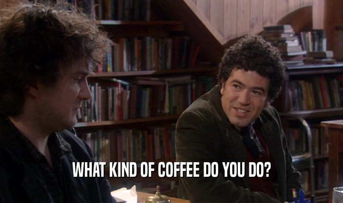 WHAT KIND OF COFFEE DO YOU DO?  