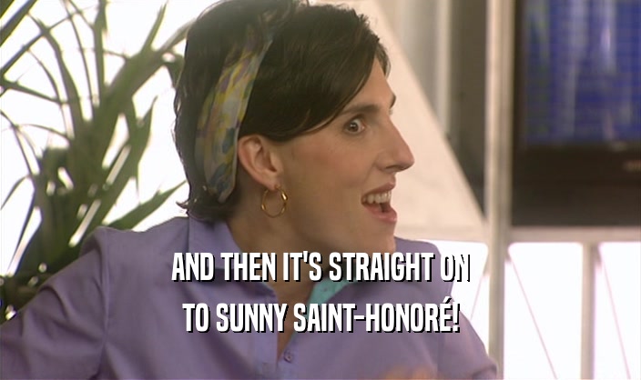AND THEN IT'S STRAIGHT ON TO SUNNY SAINT-HONOR