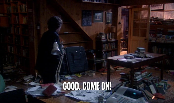 GOOD. COME ON!  