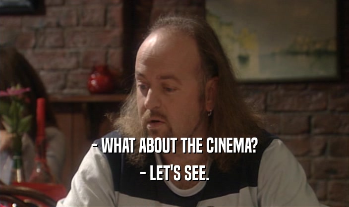 - WHAT ABOUT THE CINEMA? - LET'S SEE. 