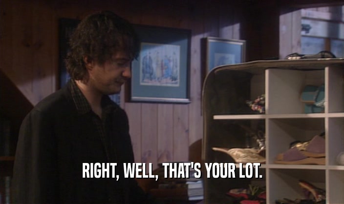 RIGHT, WELL, THAT'S YOUR LOT.  