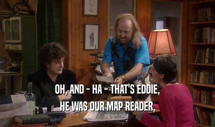 OH, AND - HA - THAT'S EDDIE,
 HE WAS OUR MAP READER,
 
