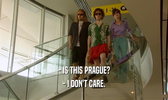 - IS THIS PRAGUE? - I DON'T CARE. 