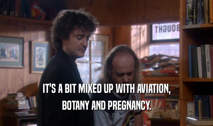 IT'S A BIT MIXED UP WITH AVIATION,
 BOTANY AND PREGNANCY.
 