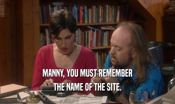 MANNY, YOU MUST REMEMBER THE NAME OF THE SITE. 