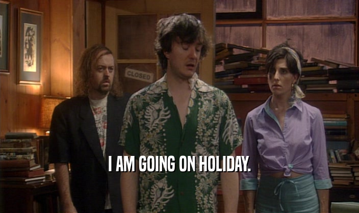 I AM GOING ON HOLIDAY.  