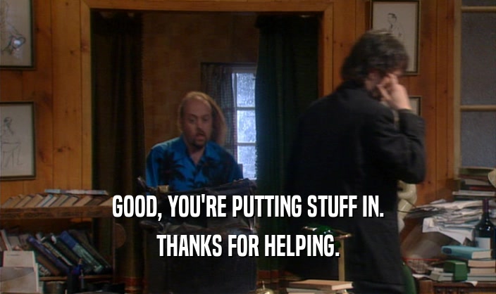 GOOD, YOU'RE PUTTING STUFF IN. THANKS FOR HELPING. 