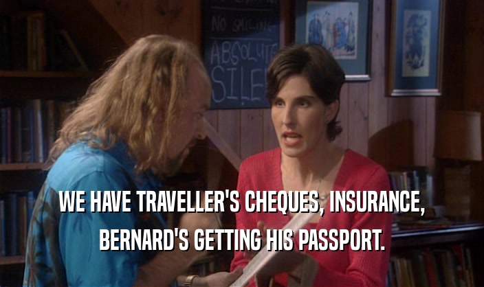 WE HAVE TRAVELLER'S CHEQUES, INSURANCE, BERNARD'S GETTING HIS PASSPORT. 