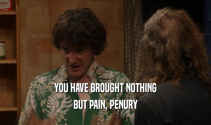 YOU HAVE BROUGHT NOTHING BUT PAIN, PENURY 