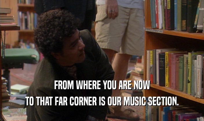 FROM WHERE YOU ARE NOW TO THAT FAR CORNER IS OUR MUSIC SECTION. 