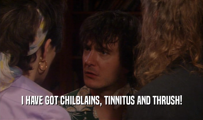 I HAVE GOT CHILBLAINS, TINNITUS AND THRUSH!  