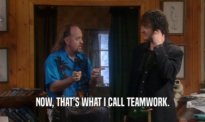 NOW, THAT'S WHAT I CALL TEAMWORK.  