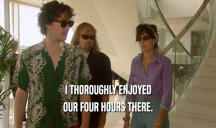 I THOROUGHLY ENJOYED OUR FOUR HOURS THERE. 