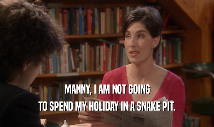MANNY, I AM NOT GOING TO SPEND MY HOLIDAY IN A SNAKE PIT. 