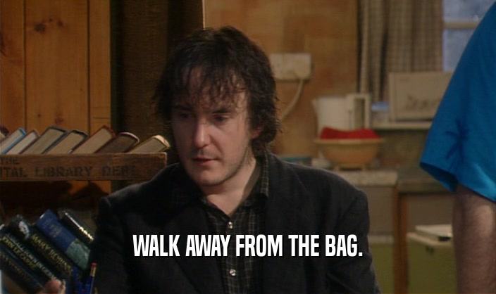WALK AWAY FROM THE BAG.  