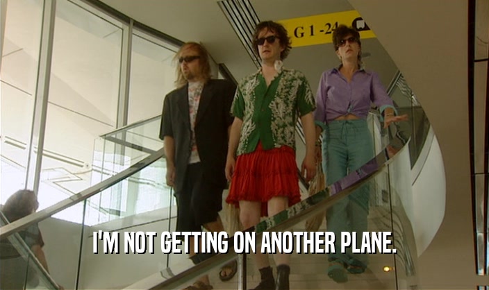 I'M NOT GETTING ON ANOTHER PLANE.  