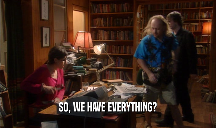 SO, WE HAVE EVERYTHING?  