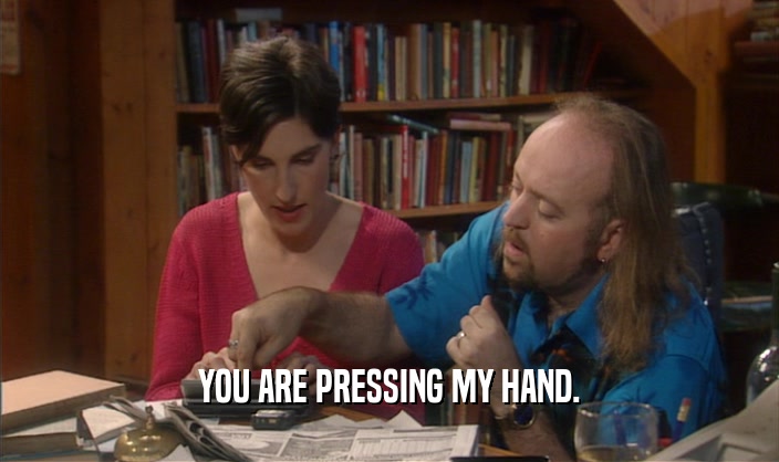 YOU ARE PRESSING MY HAND.  