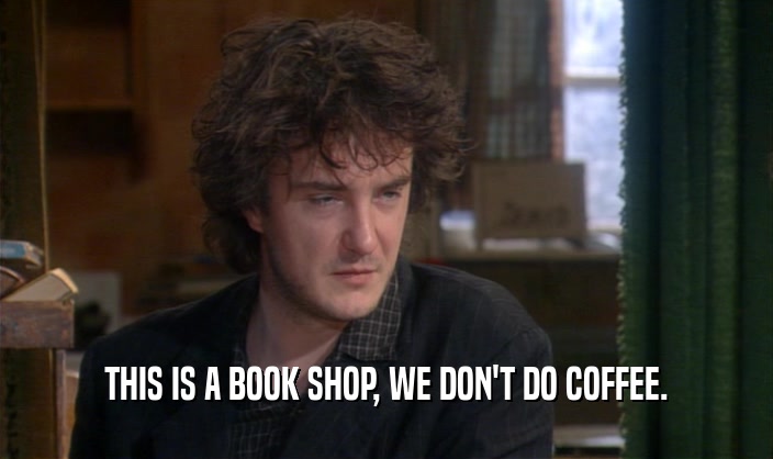 THIS IS A BOOK SHOP, WE DON'T DO COFFEE.  