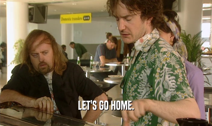 LET'S GO HOME.  