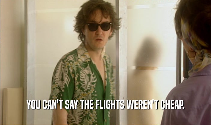 YOU CAN'T SAY THE FLIGHTS WEREN'T CHEAP.  