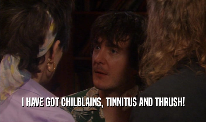 I HAVE GOT CHILBLAINS, TINNITUS AND THRUSH!  