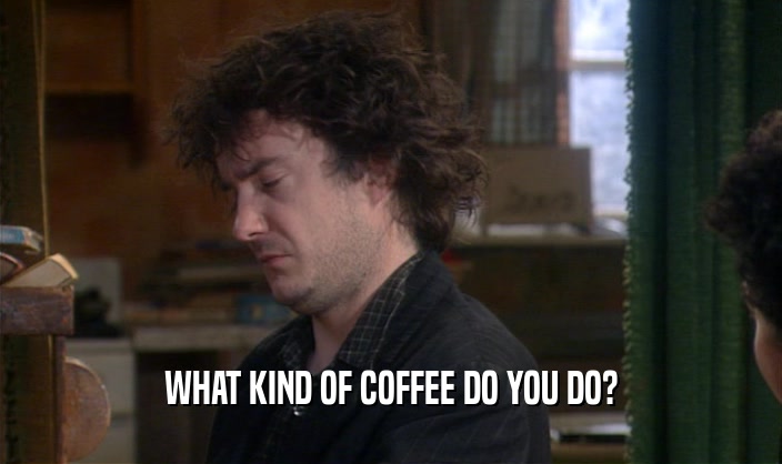 WHAT KIND OF COFFEE DO YOU DO?  