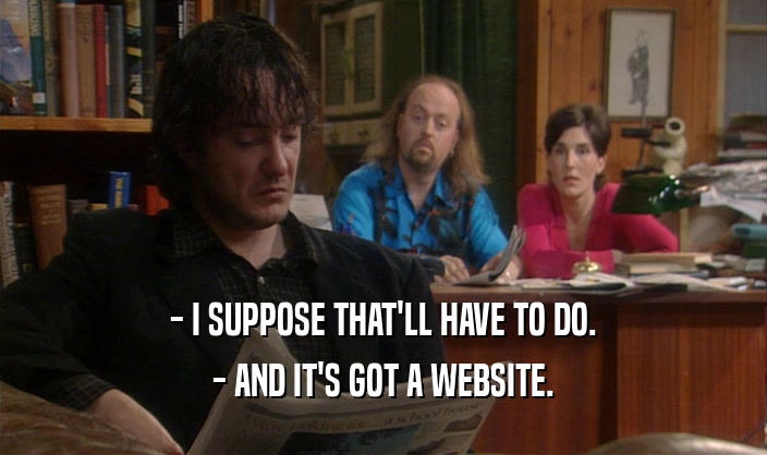 - I SUPPOSE THAT'LL HAVE TO DO. - AND IT'S GOT A WEBSITE. 