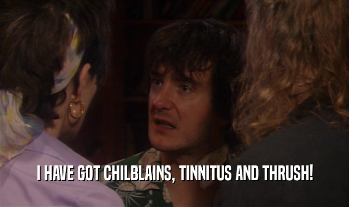 I HAVE GOT CHILBLAINS, TINNITUS AND THRUSH!  