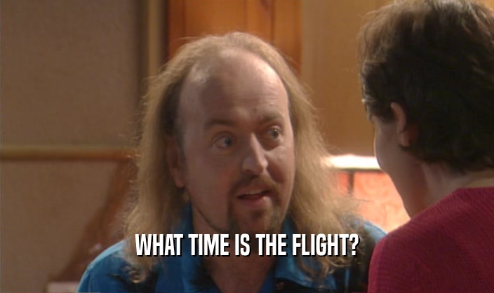 WHAT TIME IS THE FLIGHT?
  