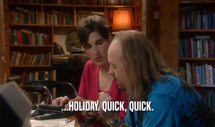 ...HOLIDAY. QUICK, QUICK.
  